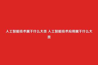 人工智能技术、应用与开发的大类归属解析